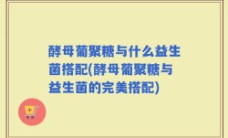 酵母葡聚糖与什么益生菌搭配(酵母葡聚糖与益生菌的完美搭配)
