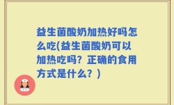 益生菌酸奶加热好吗怎么吃(益生菌酸奶可以加热吃吗？正确的食用方式是什么？)