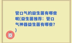 管口气的益生菌有哪些呢(益生菌推荐：管口气神器益生菌有哪些？)