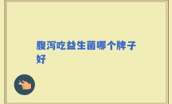 腹泻吃益生菌哪个牌子好