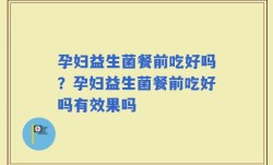 孕妇益生菌餐前吃好吗？孕妇益生菌餐前吃好吗有效果吗
