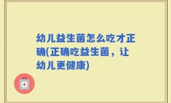 幼儿益生菌怎么吃才正确(正确吃益生菌，让幼儿更健康)