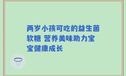 两岁小孩可吃的益生菌软糖 营养美味助力宝宝健康成长