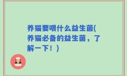 养猫要喂什么益生菌(养猫必备的益生菌，了解一下！)