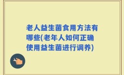 老人益生菌食用方法有哪些(老年人如何正确使用益生菌进行调养)