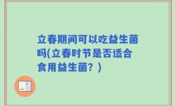 立春期间可以吃益生菌吗(立春时节是否适合食用益生菌？)