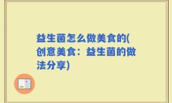 益生菌怎么做美食的(创意美食：益生菌的做法分享)