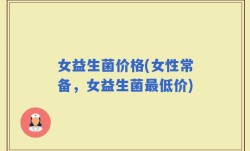 女益生菌价格(女性常备，女益生菌最低价)