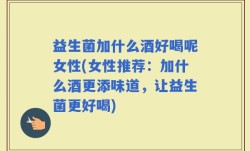 益生菌加什么酒好喝呢女性(女性推荐：加什么酒更添味道，让益生菌更好喝)