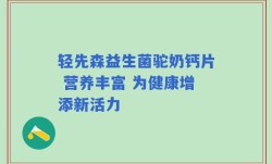 轻先森益生菌驼奶钙片 营养丰富 为健康增添新活力