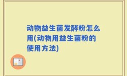动物益生菌发酵粉怎么用(动物用益生菌粉的使用方法)