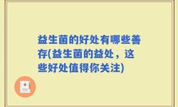 益生菌的好处有哪些善存(益生菌的益处，这些好处值得你关注)