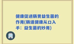 健康促进肠胃益生菌的作用(肠道健康从口入手：益生菌的妙用)