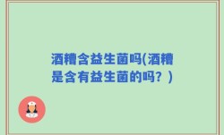 酒糟含益生菌吗(酒糟是含有益生菌的吗？)