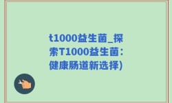 t1000益生菌_探索T1000益生菌：健康肠道新选择)