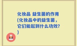 化妆品 益生菌的作用(化妆品中的益生菌，它们能起到什么功效？)