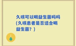 久咳可以喝益生菌吗吗(久咳患者是否适合喝益生菌？)