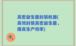 高密益生菌封装机器(高效封装高密益生菌，提高生产效率)