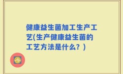 健康益生菌加工生产工艺(生产健康益生菌的工艺方法是什么？)