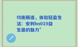 均衡肠道，体验轻盈生活：安利hn019益生菌的魅力”