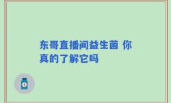 东哥直播间益生菌 你真的了解它吗
