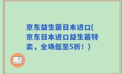 京东益生菌日本进口(京东日本进口益生菌特卖，全场低至5折！)