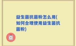 益生菌抗菌粉怎么用(如何合理使用益生菌抗菌粉)