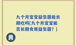 九个月宝宝益生菌能长期吃吗(九个月宝宝能否长期食用益生菌？)