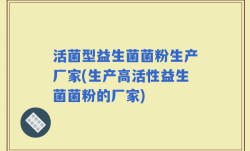 活菌型益生菌菌粉生产厂家(生产高活性益生菌菌粉的厂家)