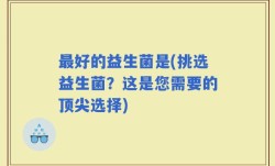 最好的益生菌是(挑选益生菌？这是您需要的顶尖选择)