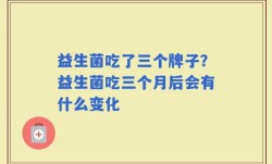 益生菌吃了三个牌子？益生菌吃三个月后会有什么变化