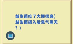 益生菌吃了大便很臭(益生菌摄入后臭气熏天？)