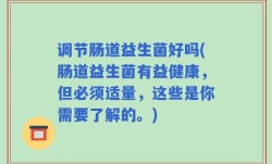 调节肠道益生菌好吗(肠道益生菌有益健康，但必须适量，这些是你需要了解的。)