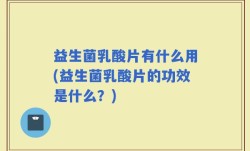 益生菌乳酸片有什么用(益生菌乳酸片的功效是什么？)