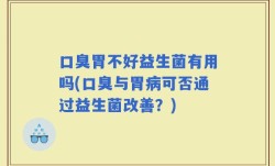 口臭胃不好益生菌有用吗(口臭与胃病可否通过益生菌改善？)
