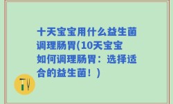 十天宝宝用什么益生菌调理肠胃(10天宝宝如何调理肠胃：选择适合的益生菌！)