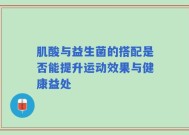 肌酸与益生菌的搭配是否能提升运动效果与健康益处