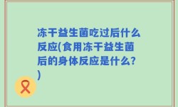 冻干益生菌吃过后什么反应(食用冻干益生菌后的身体反应是什么？)
