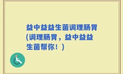 益中益益生菌调理肠胃(调理肠胃，益中益益生菌帮你！)