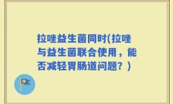 拉唑益生菌同时(拉唑与益生菌联合使用，能否减轻胃肠道问题？)