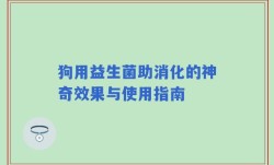 狗用益生菌助消化的神奇效果与使用指南