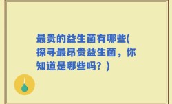 最贵的益生菌有哪些(探寻最昂贵益生菌，你知道是哪些吗？)