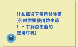 什么情况下需用益生菌(何时需要使用益生菌？ - 了解益生菌的使用时机)