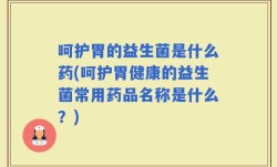 呵护胃的益生菌是什么药(呵护胃健康的益生菌常用药品名称是什么？)