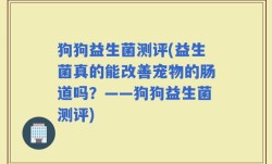 狗狗益生菌测评(益生菌真的能改善宠物的肠道吗？——狗狗益生菌测评)