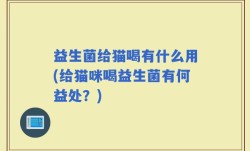 益生菌给猫喝有什么用(给猫咪喝益生菌有何益处？)