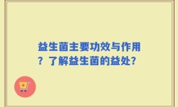 益生菌主要功效与作用？了解益生菌的益处？