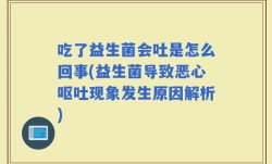 吃了益生菌会吐是怎么回事(益生菌导致恶心呕吐现象发生原因解析)