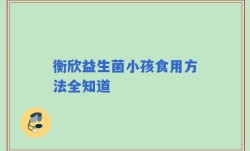 衡欣益生菌小孩食用方法全知道