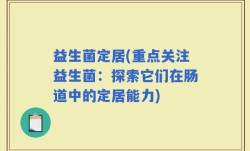 益生菌定居(重点关注益生菌：探索它们在肠道中的定居能力)
